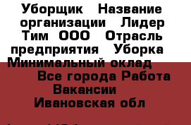 Уборщик › Название организации ­ Лидер Тим, ООО › Отрасль предприятия ­ Уборка › Минимальный оклад ­ 19 000 - Все города Работа » Вакансии   . Ивановская обл.